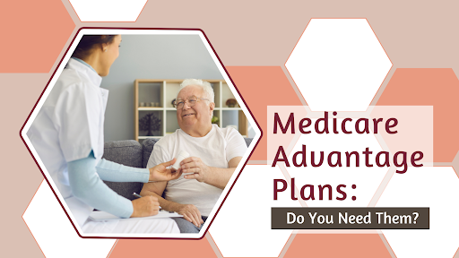 Medicare Advantage Plans: Do You Need Them?